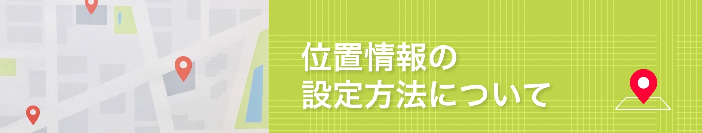 位置情報の設定方法について