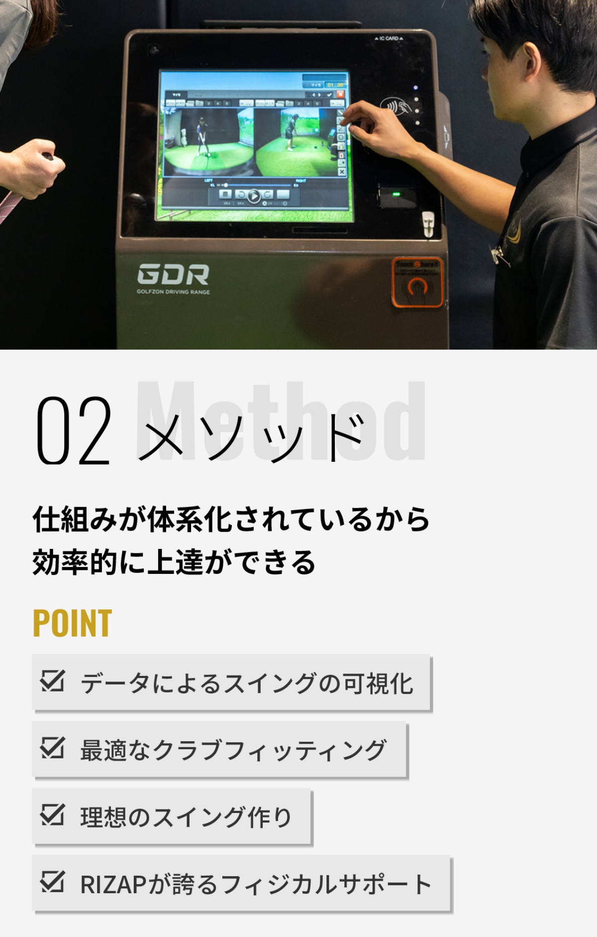 02 メソッド 仕組みが体系化されているから効率的に上達ができる POINT：データによるスイングの可視化・最適なクラブフィッティング・理想のスイング作り・RIZAPが誇るフィジカルサポート