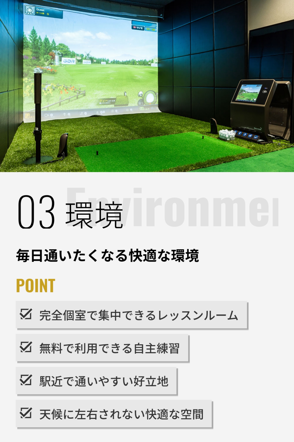 03 環境 毎日通いたくなる快適な環境 POINT：完全個室で集中できるレッスンルーム・無料で利用できる自主練習・駅近で通いやすい好立地・天候に左右されない快適な空間