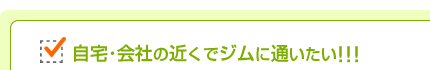 自宅・会社の近くでジムに通いたい!!!