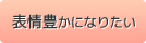 表情豊かになりたい